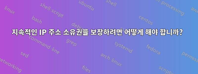 지속적인 IP 주소 소유권을 보장하려면 어떻게 해야 합니까? 