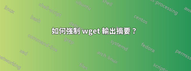 如何強制 wget 輸出摘要？