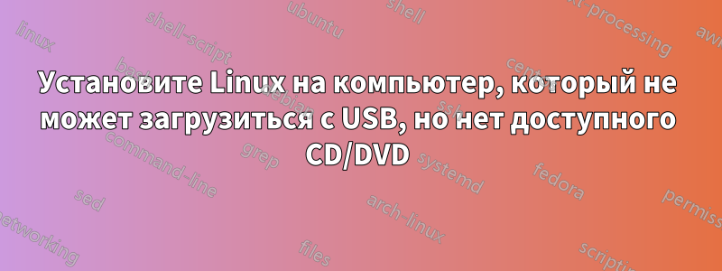 Установите Linux на компьютер, который не может загрузиться с USB, но нет доступного CD/DVD