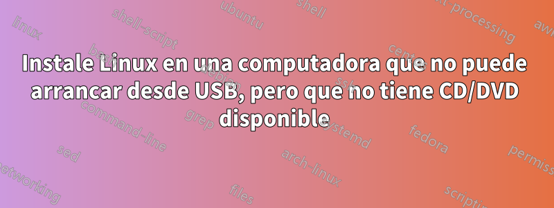 Instale Linux en una computadora que no puede arrancar desde USB, pero que no tiene CD/DVD disponible