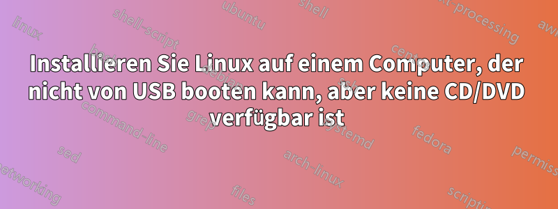 Installieren Sie Linux auf einem Computer, der nicht von USB booten kann, aber keine CD/DVD verfügbar ist