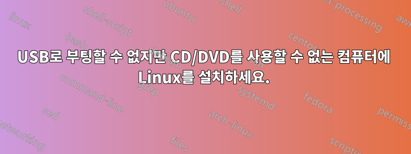 USB로 부팅할 수 없지만 CD/DVD를 사용할 수 없는 컴퓨터에 Linux를 설치하세요.