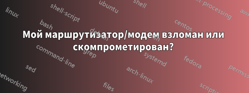 Мой маршрутизатор/модем взломан или скомпрометирован?