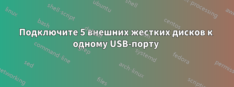 Подключите 5 внешних жестких дисков к одному USB-порту