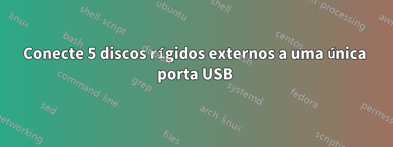 Conecte 5 discos rígidos externos a uma única porta USB