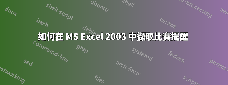 如何在 MS Excel 2003 中擷取比賽提醒
