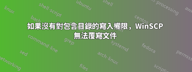 如果沒有對包含目錄的寫入權限，WinSCP 無法覆寫文件