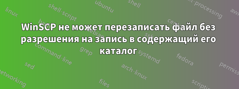 WinSCP не может перезаписать файл без разрешения на запись в содержащий его каталог