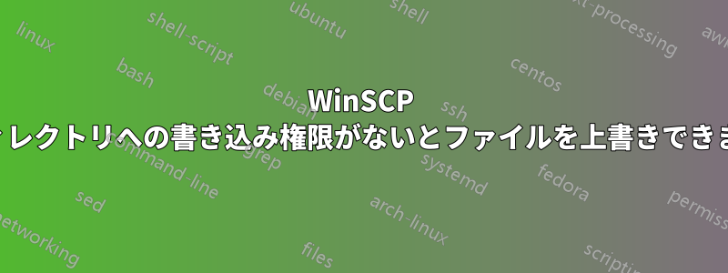 WinSCP は、ディレクトリへの書き込み権限がないとファイルを上書きできません。