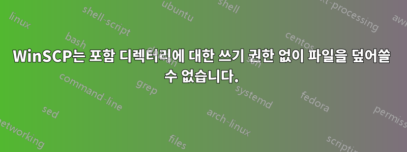 WinSCP는 포함 디렉터리에 대한 쓰기 권한 없이 파일을 덮어쓸 수 없습니다.