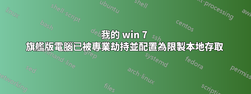 我的 win 7 旗艦版電腦已被專業劫持並配置為限製本地存取