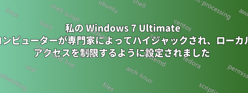 私の Windows 7 Ultimate コンピューターが専門家によってハイジャックされ、ローカル アクセスを制限するように設定されました 