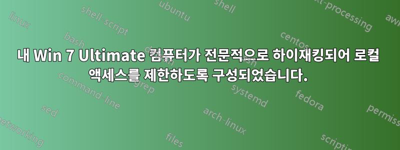 내 Win 7 Ultimate 컴퓨터가 전문적으로 하이재킹되어 로컬 액세스를 제한하도록 구성되었습니다.