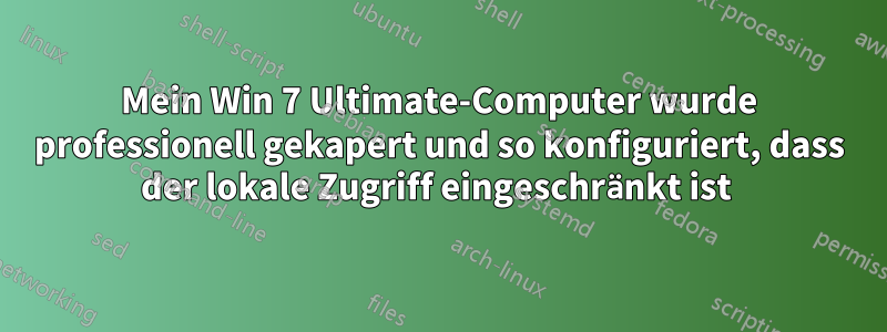 Mein Win 7 Ultimate-Computer wurde professionell gekapert und so konfiguriert, dass der lokale Zugriff eingeschränkt ist 