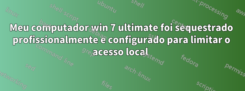 Meu computador win 7 ultimate foi sequestrado profissionalmente e configurado para limitar o acesso local 