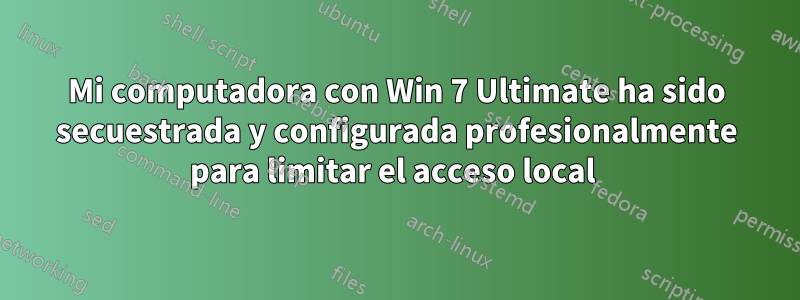 Mi computadora con Win 7 Ultimate ha sido secuestrada y configurada profesionalmente para limitar el acceso local 