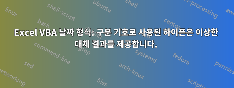 Excel VBA 날짜 형식: 구분 기호로 사용된 하이픈은 이상한 대체 결과를 제공합니다.