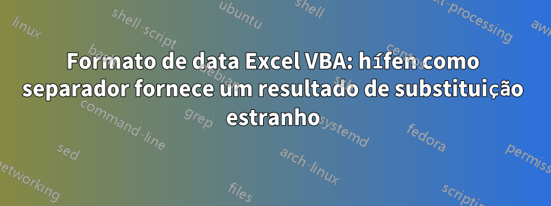 Formato de data Excel VBA: hífen como separador fornece um resultado de substituição estranho