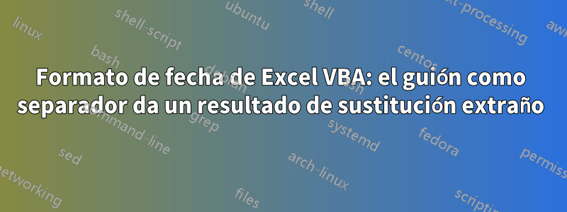 Formato de fecha de Excel VBA: el guión como separador da un resultado de sustitución extraño