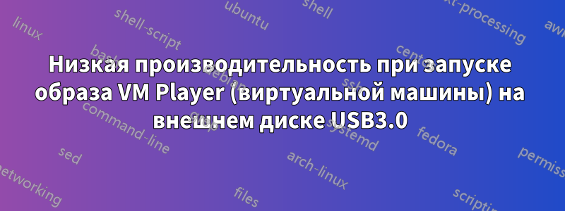 Низкая производительность при запуске образа VM Player (виртуальной машины) на внешнем диске USB3.0