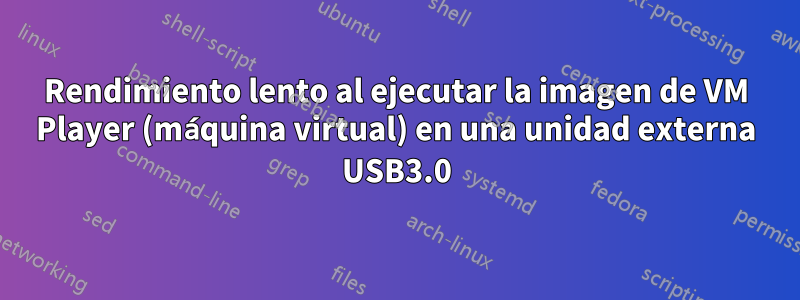 Rendimiento lento al ejecutar la imagen de VM Player (máquina virtual) en una unidad externa USB3.0