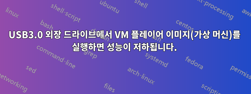 USB3.0 외장 드라이브에서 VM 플레이어 이미지(가상 머신)를 실행하면 성능이 저하됩니다.