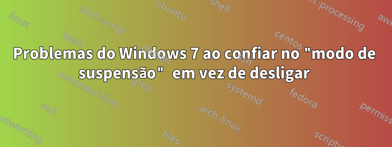 Problemas do Windows 7 ao confiar no "modo de suspensão" em vez de desligar