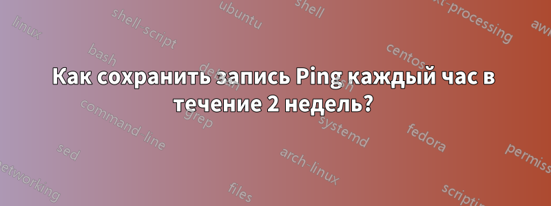 Как сохранить запись Ping каждый час в течение 2 недель?