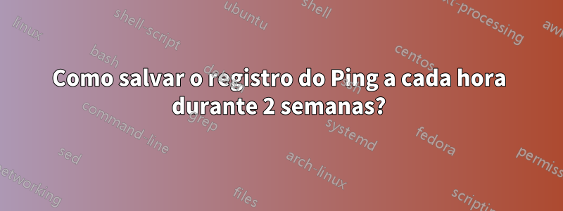 Como salvar o registro do Ping a cada hora durante 2 semanas?