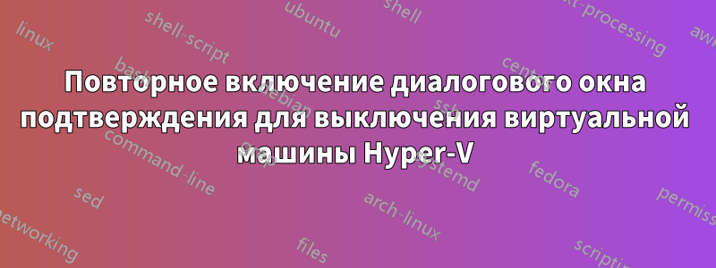 Повторное включение диалогового окна подтверждения для выключения виртуальной машины Hyper-V
