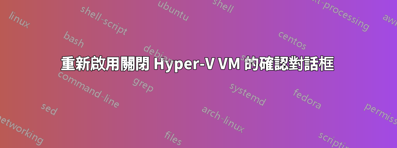 重新啟用關閉 Hyper-V VM 的確認對話框