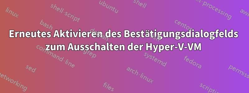 Erneutes Aktivieren des Bestätigungsdialogfelds zum Ausschalten der Hyper-V-VM