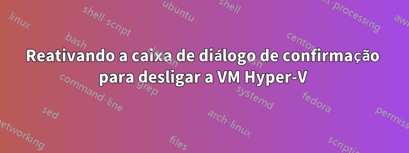 Reativando a caixa de diálogo de confirmação para desligar a VM Hyper-V