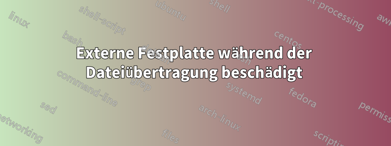Externe Festplatte während der Dateiübertragung beschädigt