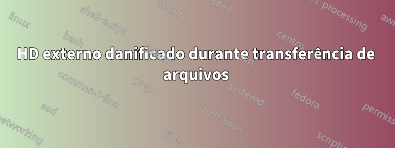 HD externo danificado durante transferência de arquivos