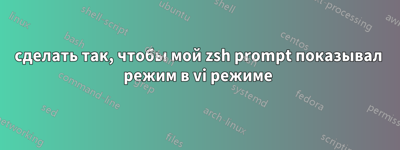 сделать так, чтобы мой zsh prompt показывал режим в vi режиме