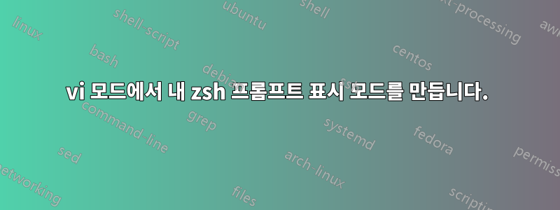 vi 모드에서 내 zsh 프롬프트 표시 모드를 만듭니다.