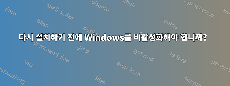 다시 설치하기 전에 Windows를 비활성화해야 합니까? 