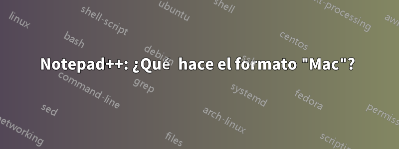 Notepad++: ¿Qué hace el formato "Mac"?