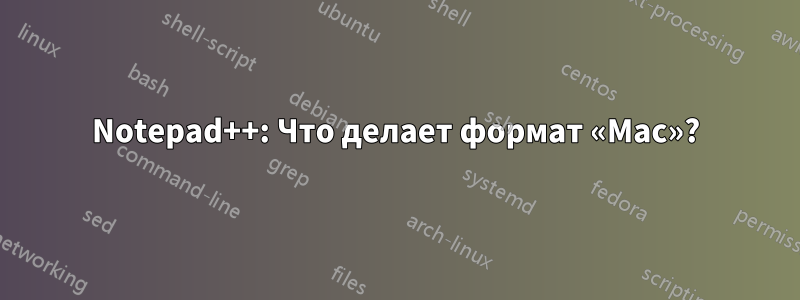 Notepad++: Что делает формат «Mac»?