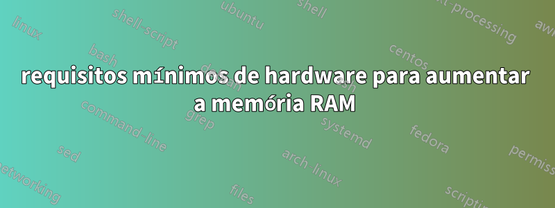 requisitos mínimos de hardware para aumentar a memória RAM