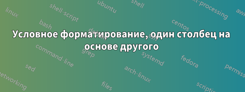 Условное форматирование, один столбец на основе другого