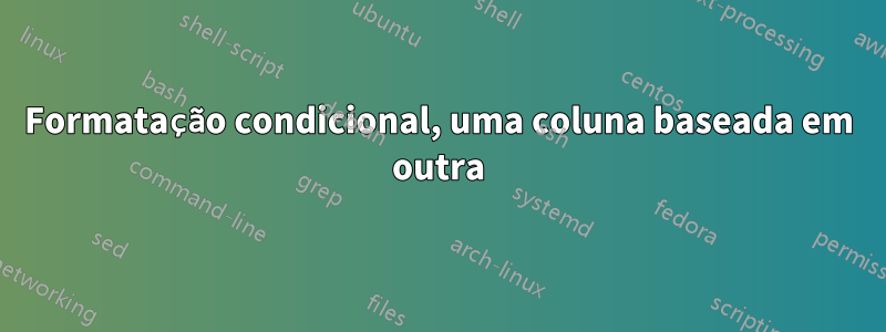 Formatação condicional, uma coluna baseada em outra