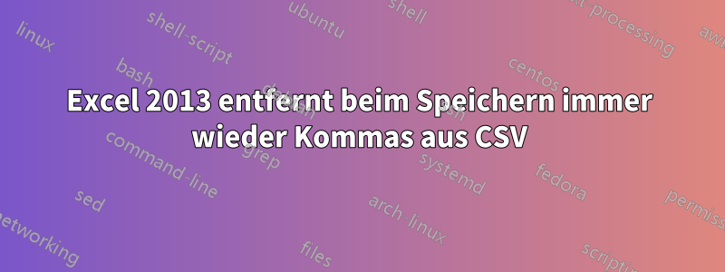 Excel 2013 entfernt beim Speichern immer wieder Kommas aus CSV