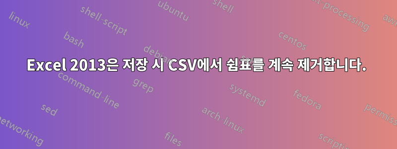 Excel 2013은 저장 시 CSV에서 쉼표를 계속 제거합니다.