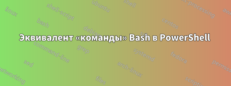 Эквивалент «команды» Bash в PowerShell
