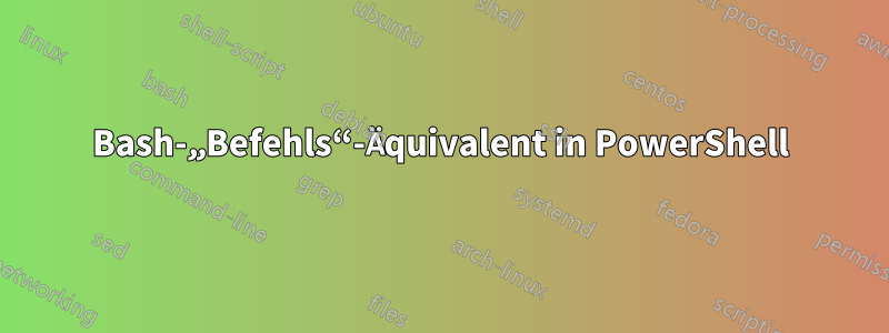 Bash-„Befehls“-Äquivalent in PowerShell