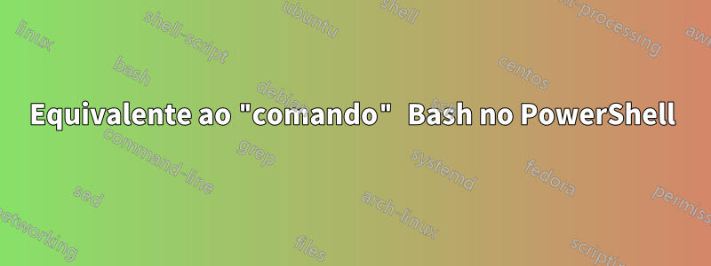 Equivalente ao "comando" Bash no PowerShell