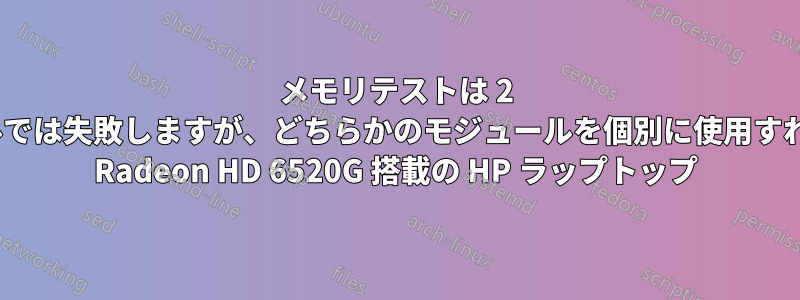メモリテストは 2 つのメモリモジュールでは失敗しますが、どちらかのモジュールを個別に使用すれば成功します。AMD Radeon HD 6520G 搭載の HP ラップトップ