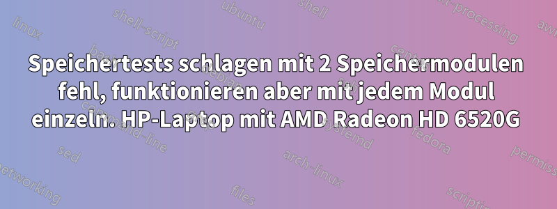 Speichertests schlagen mit 2 Speichermodulen fehl, funktionieren aber mit jedem Modul einzeln. HP-Laptop mit AMD Radeon HD 6520G